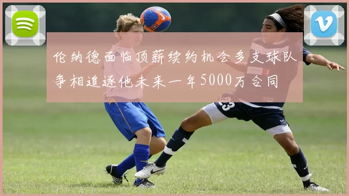 伦纳德面临顶薪续约机会多支球队争相追逐他未来一年5000万合同