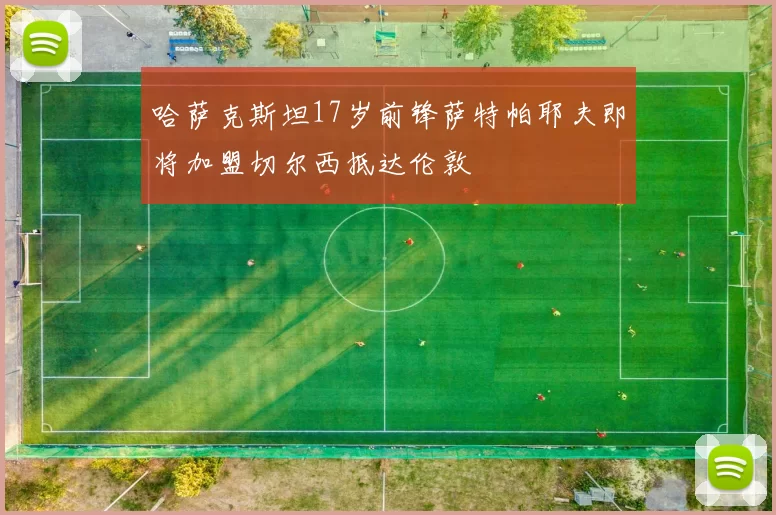 哈萨克斯坦17岁前锋萨特帕耶夫即将加盟切尔西抵达伦敦
