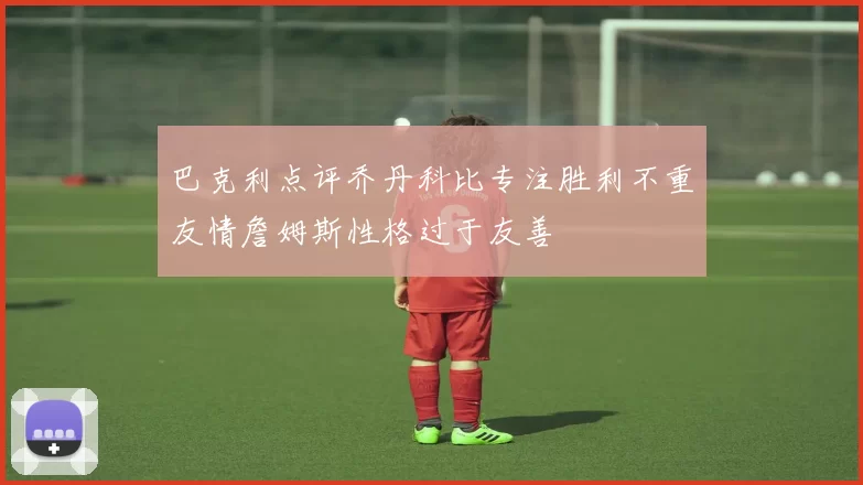 巴克利点评乔丹科比专注胜利不重友情詹姆斯性格过于友善
