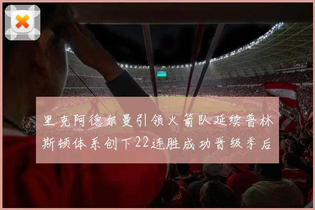 里克阿德尔曼引领火箭队延续普林斯顿体系创下22连胜成功晋级季后赛次轮