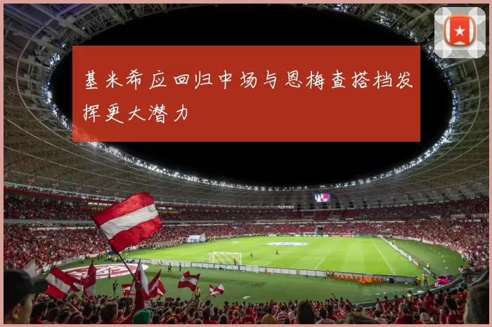 基米希应回归中场与恩梅查搭档发挥更大潜力