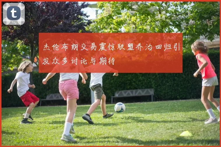 杰伦布朗交易震惊联盟乔治回归引发众多讨论与期待
