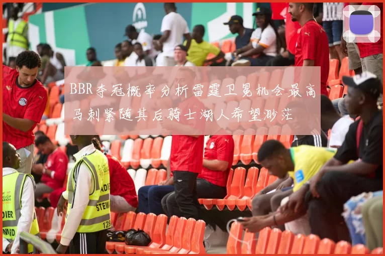 BBR夺冠概率分析雷霆卫冕机会最高马刺紧随其后骑士湖人希望渺茫