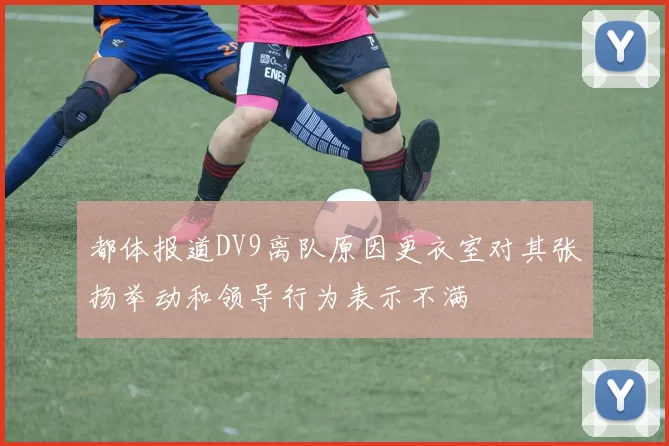 都体报道DV9离队原因更衣室对其张扬举动和领导行为表示不满