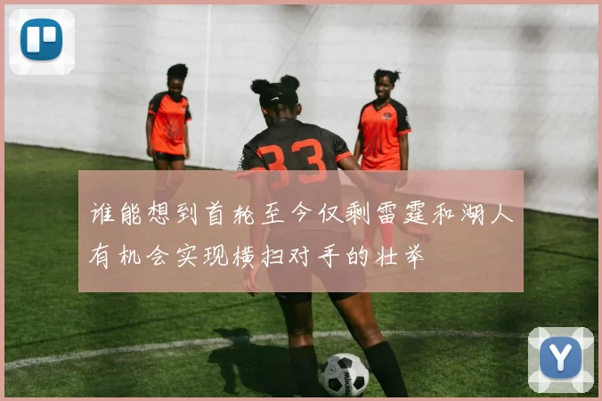 谁能想到首轮至今仅剩雷霆和湖人有机会实现横扫对手的壮举