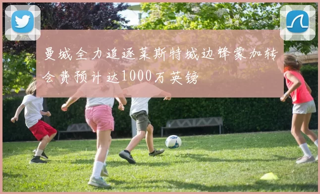 曼城全力追逐莱斯特城边锋蒙加转会费预计达1000万英镑